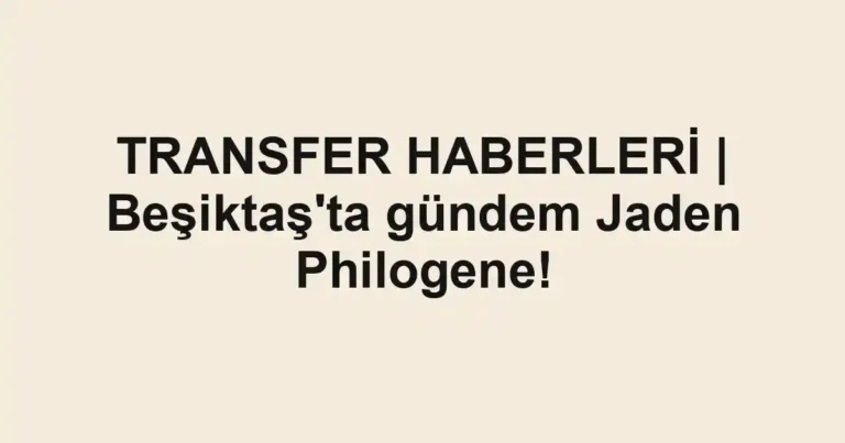 TRANSFER HABERLERİ | Beşiktaş'ta gündem Jaden Philogene!