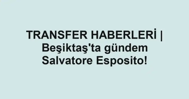 TRANSFER HABERLERİ | Beşiktaş'ta gündem Salvatore Esposito!