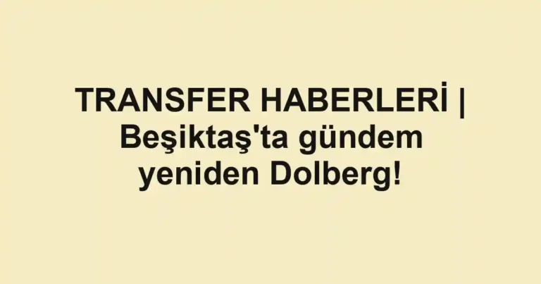 TRANSFER HABERLERİ | Beşiktaş'ta gündem yeniden Dolberg!