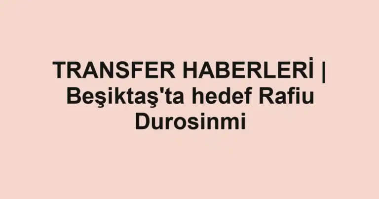 TRANSFER HABERLERİ | Beşiktaş'ta hedef Rafiu Durosinmi