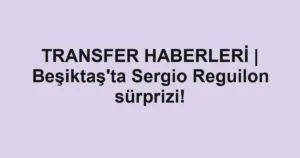 TRANSFER HABERLERİ | Beşiktaş'ta Sergio Reguilon sürprizi!