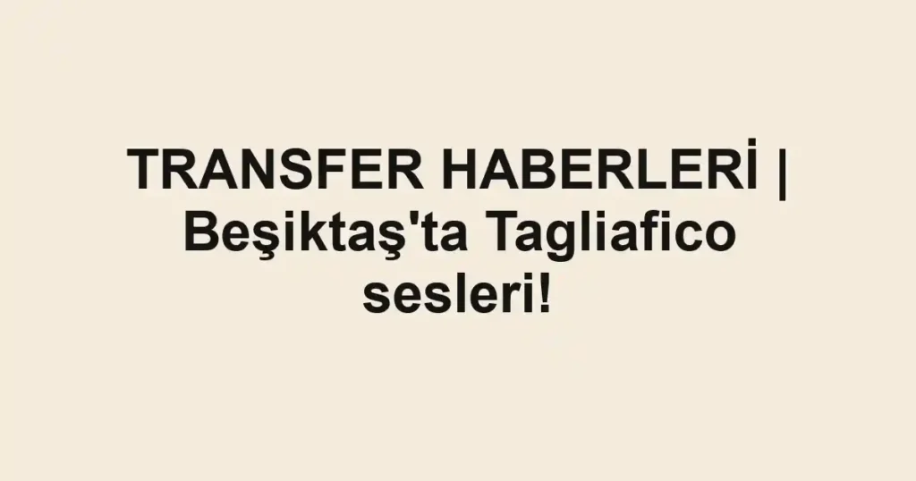TRANSFER HABERLERİ | Beşiktaş'ta Tagliafico sesleri!