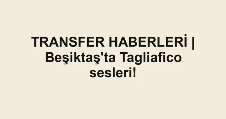 TRANSFER HABERLERİ | Beşiktaş'ta Tagliafico sesleri!