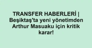 TRANSFER HABERLERİ | Beşiktaş'ta yeni yönetimden Arthur Masuaku için kritik karar!