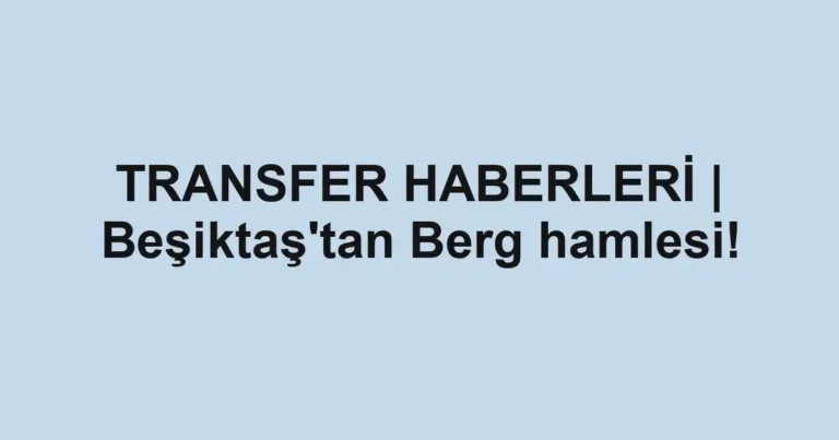 TRANSFER HABERLERİ | Beşiktaş'tan Berg hamlesi!