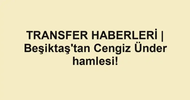 TRANSFER HABERLERİ | Beşiktaş'tan Cengiz Ünder hamlesi!