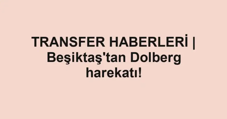 TRANSFER HABERLERİ | Beşiktaş'tan Dolberg harekatı!