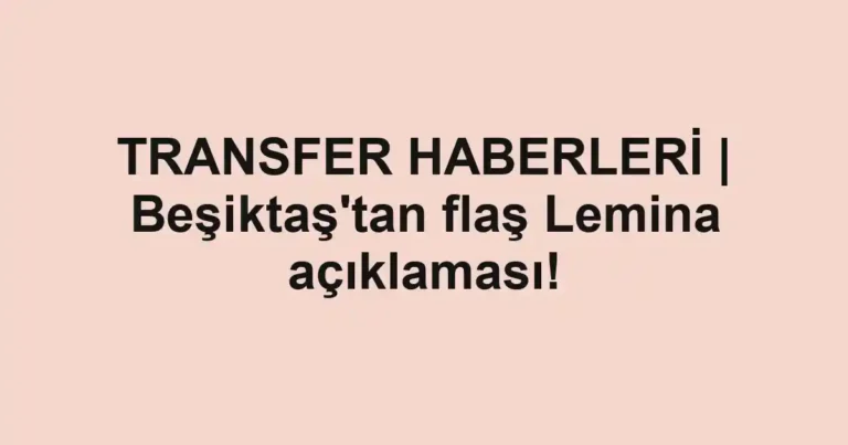 TRANSFER HABERLERİ | Beşiktaş'tan flaş Lemina açıklaması!