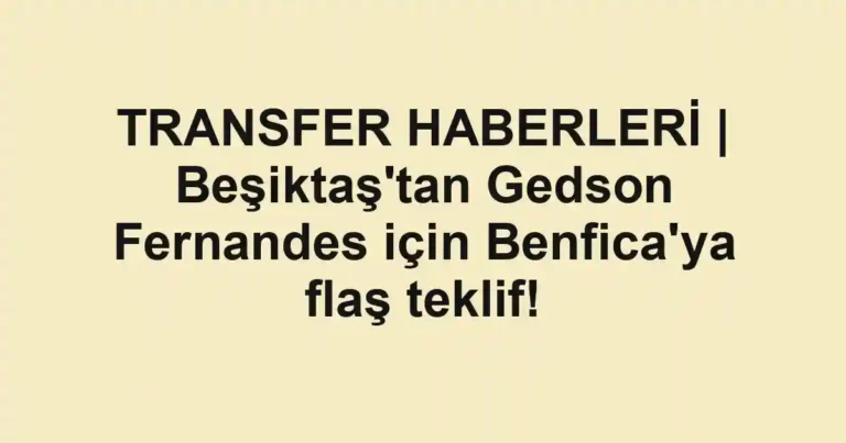 TRANSFER HABERLERİ | Beşiktaş'tan Gedson Fernandes için Benfica'ya flaş teklif!