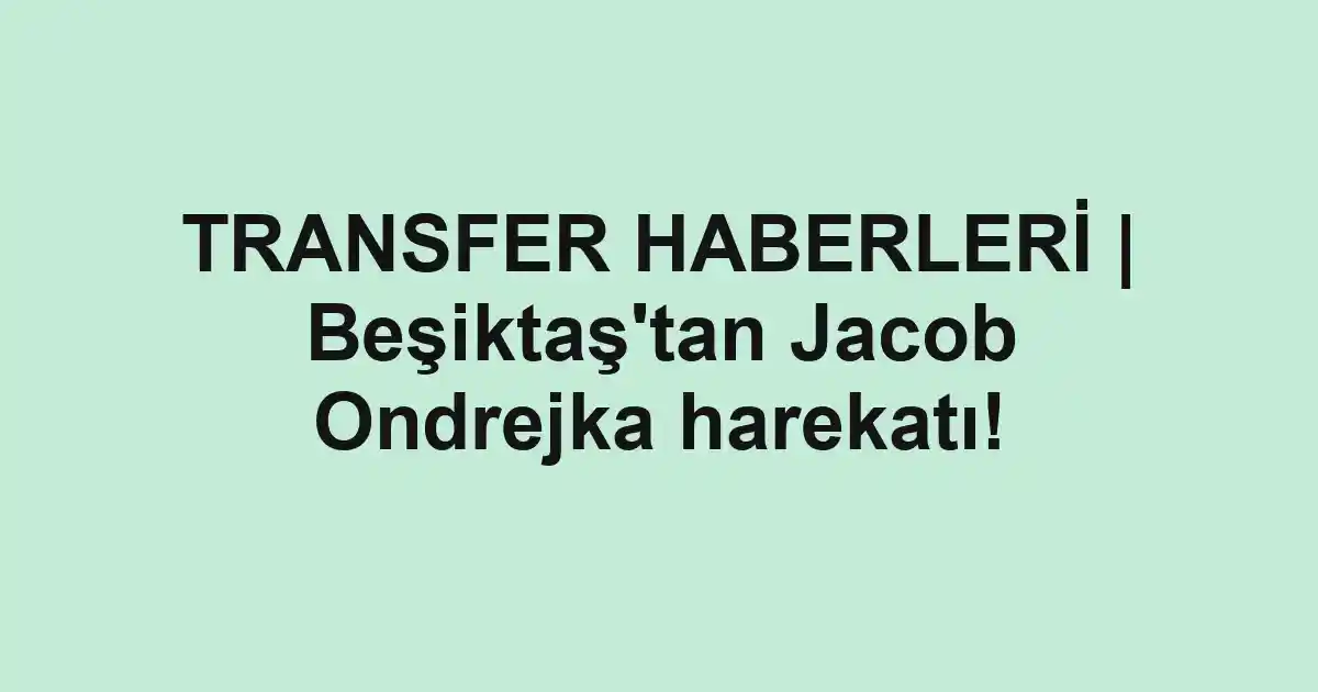 TRANSFER HABERLERİ | Beşiktaş'tan Jacob Ondrejka harekatı!