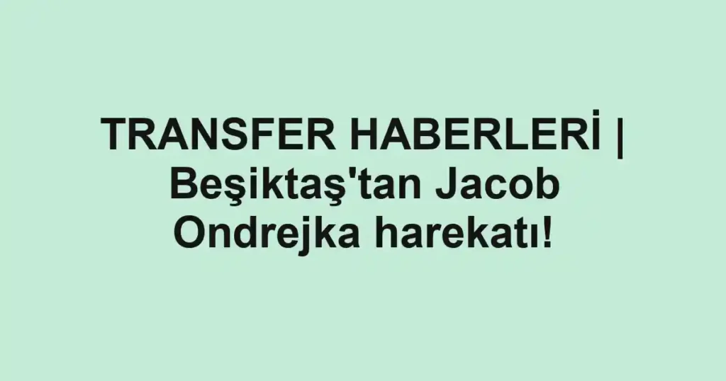 TRANSFER HABERLERİ | Beşiktaş'tan Jacob Ondrejka harekatı!