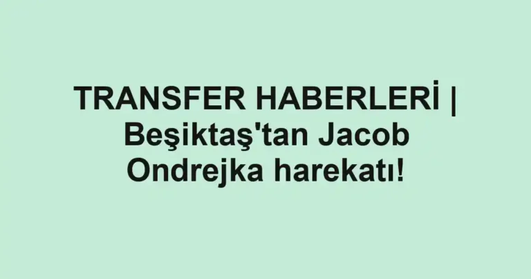 TRANSFER HABERLERİ | Beşiktaş'tan Jacob Ondrejka harekatı!