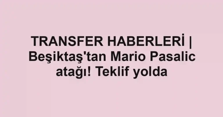 TRANSFER HABERLERİ | Beşiktaş'tan Mario Pasalic atağı! Teklif yolda