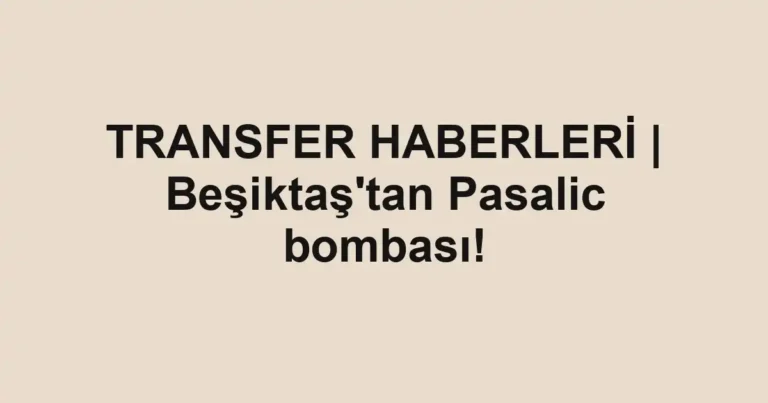 TRANSFER HABERLERİ | Beşiktaş'tan Pasalic bombası!
