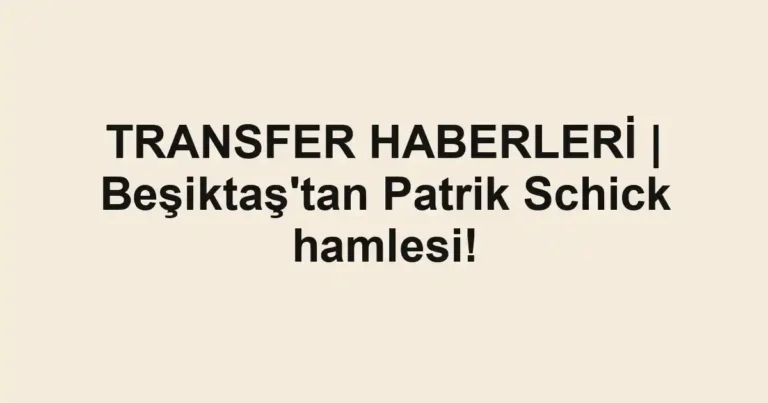TRANSFER HABERLERİ | Beşiktaş'tan Patrik Schick hamlesi!