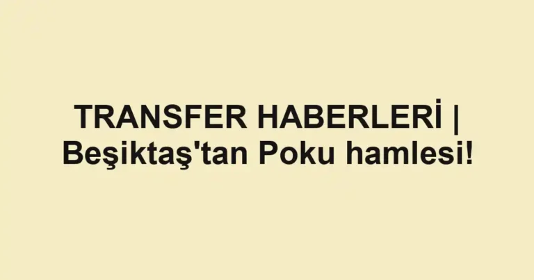 TRANSFER HABERLERİ | Beşiktaş'tan Poku hamlesi!