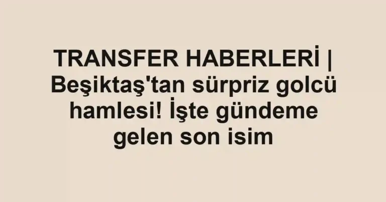 TRANSFER HABERLERİ | Beşiktaş'tan sürpriz golcü hamlesi! İşte gündeme gelen son isim