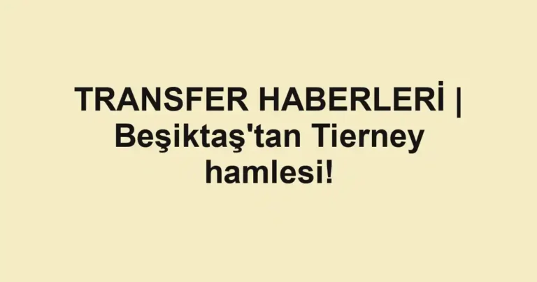 TRANSFER HABERLERİ | Beşiktaş'tan Tierney hamlesi!