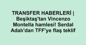 TRANSFER HABERLERİ | Beşiktaş'tan Vincenzo Montella hamlesi! Serdal Adalı'dan TFF'ye flaş teklif