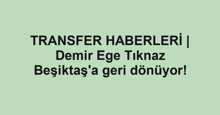 TRANSFER HABERLERİ | Demir Ege Tıknaz Beşiktaş'a geri dönüyor!