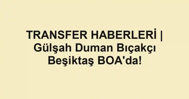 TRANSFER HABERLERİ | Gülşah Duman Bıçakçı Beşiktaş BOA'da!