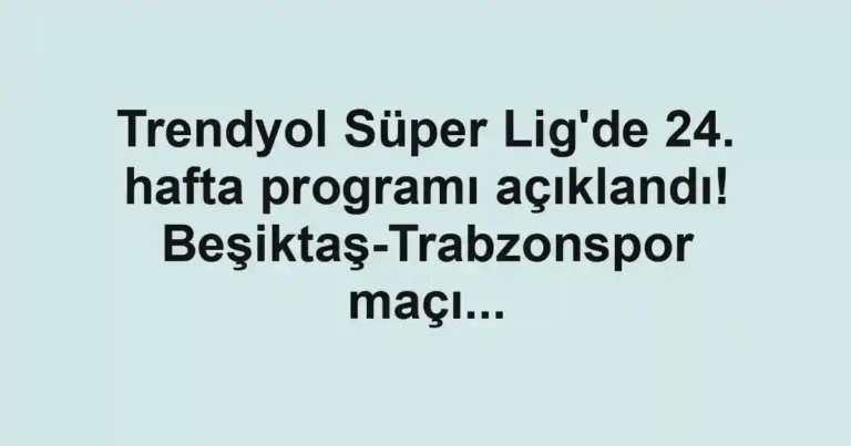 Trendyol Süper Lig'de 24. hafta programı açıklandı! Beşiktaş-Trabzonspor maçı...