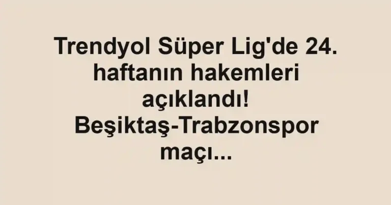 Trendyol Süper Lig'de 24. haftanın hakemleri açıklandı! Beşiktaş-Trabzonspor maçı...