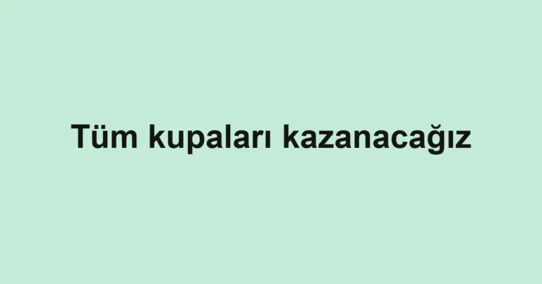 Tüm kupaları kazanacağız