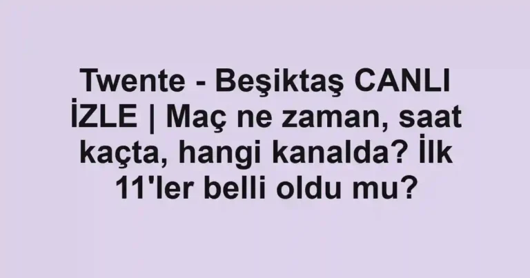Twente - Beşiktaş CANLI İZLE | Maç ne zaman, saat kaçta, hangi kanalda? İlk 11'ler belli oldu mu?