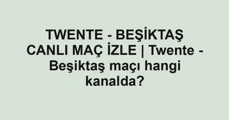 TWENTE - BEŞİKTAŞ CANLI MAÇ İZLE | Twente - Beşiktaş maçı hangi kanalda?