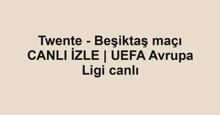 Twente - Beşiktaş maçı CANLI İZLE | UEFA Avrupa Ligi canlı