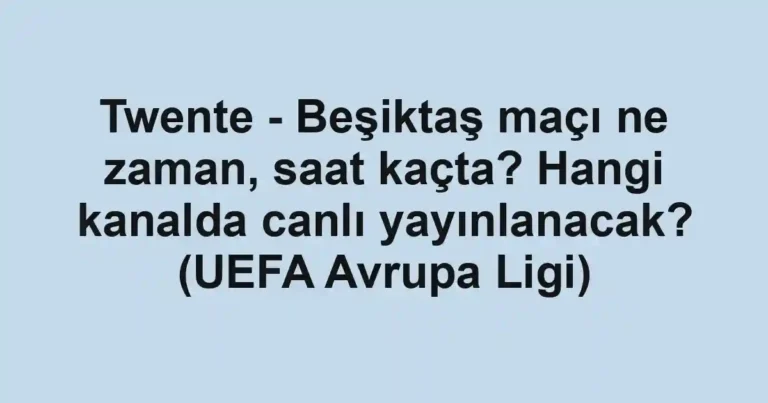 Twente - Beşiktaş maçı ne zaman, saat kaçta? Hangi kanalda canlı yayınlanacak? (UEFA Avrupa Ligi)