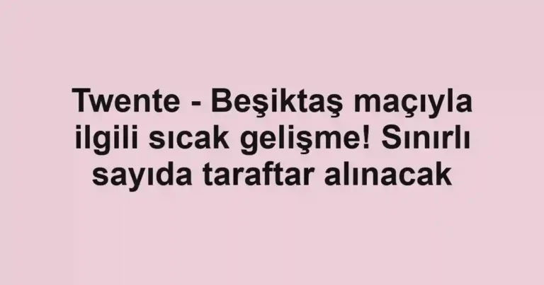 Twente - Beşiktaş maçıyla ilgili sıcak gelişme! Sınırlı sayıda taraftar alınacak