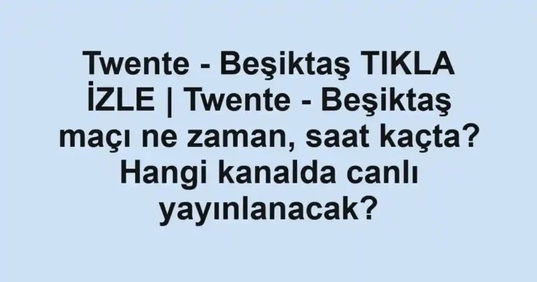 Twente - Beşiktaş TIKLA İZLE | Twente - Beşiktaş maçı ne zaman, saat kaçta? Hangi kanalda canlı yayınlanacak?