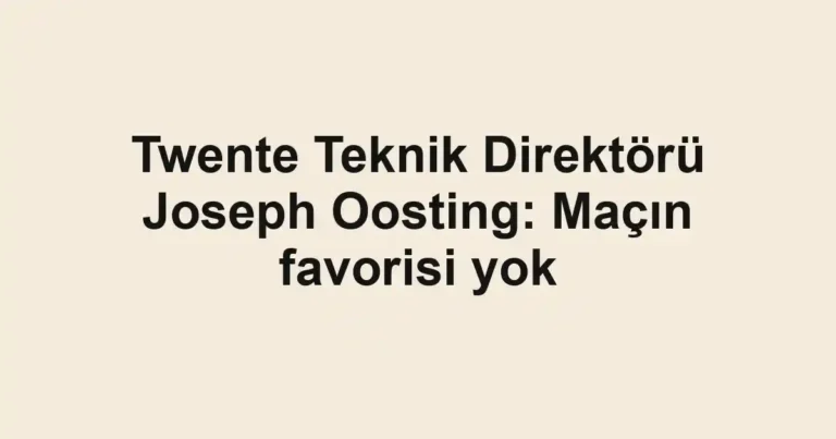Twente Teknik Direktörü Joseph Oosting: Maçın favorisi yok