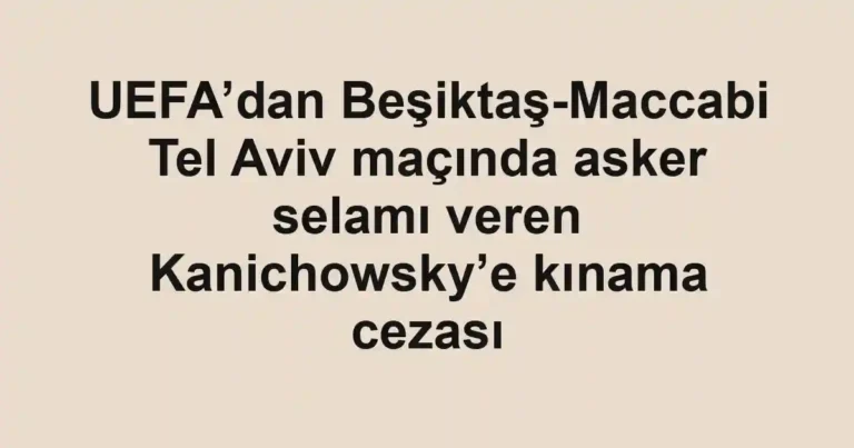 UEFA’dan Beşiktaş-Maccabi Tel Aviv maçında asker selamı veren Kanichowsky’e kınama cezası