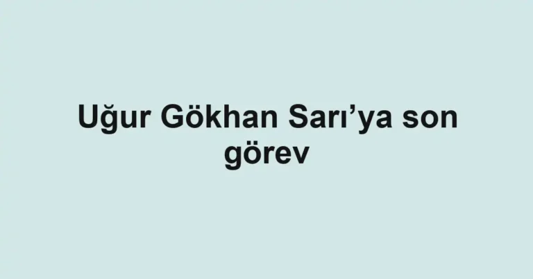 Uğur Gökhan Sarı’ya son görev