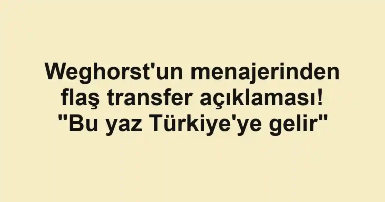 Weghorst'un menajerinden flaş transfer açıklaması! "Bu yaz Türkiye'ye gelir"