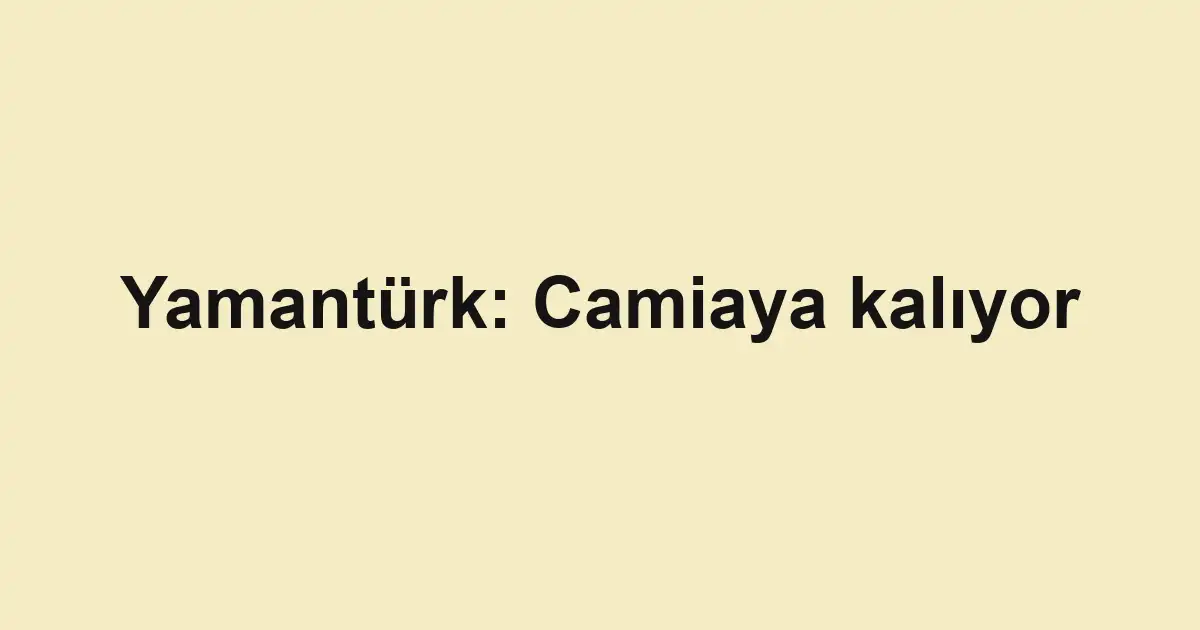 Yamantürk: Camiaya kalıyor