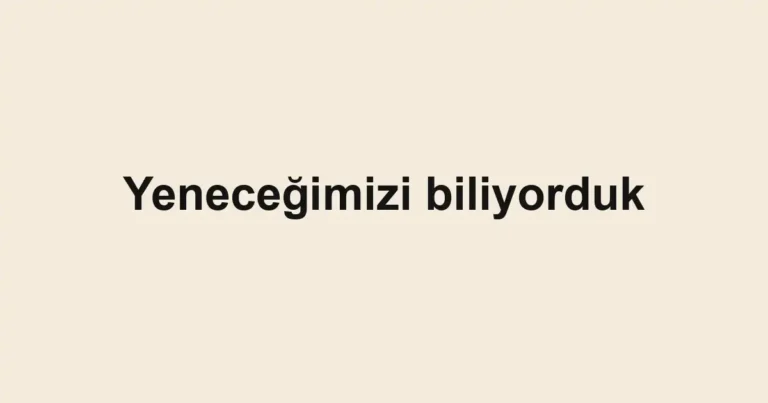 Yeneceğimizi biliyorduk