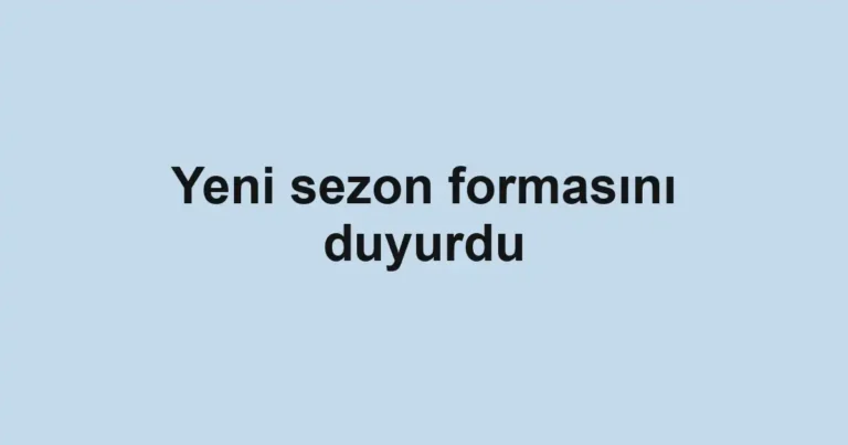 Yeni sezon formasını duyurdu