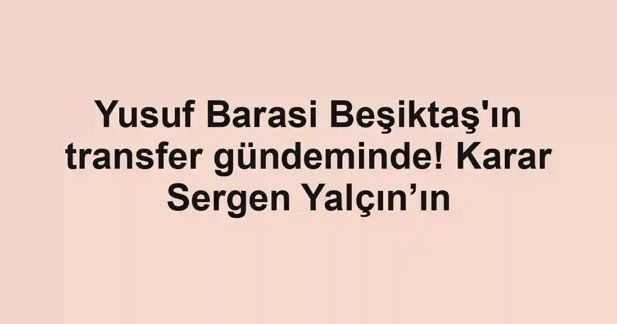 Yusuf Barasi Beşiktaş'ın transfer gündeminde! Karar Sergen Yalçın’ın